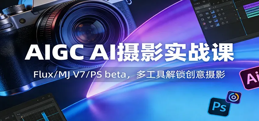 AIGC AI摄影实战课：Flux/MJ V7/PS beta，多工具解锁创意摄影-温久网络