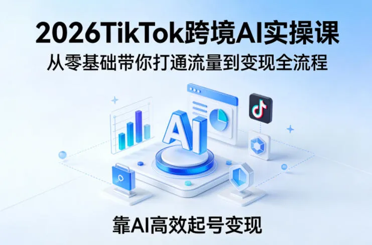 2026TikTok跨境AI实操课，从零基础带你打通流量到变现全流程，靠AI高效起号变现-温久网络