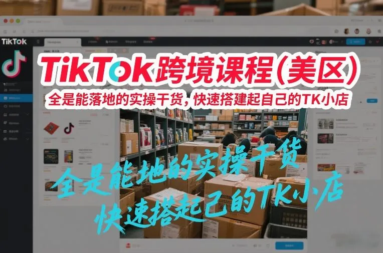TikTok跨境课程(美区)，全是能落地的实操干货，快速搭建起自己的TK小店-温久网络