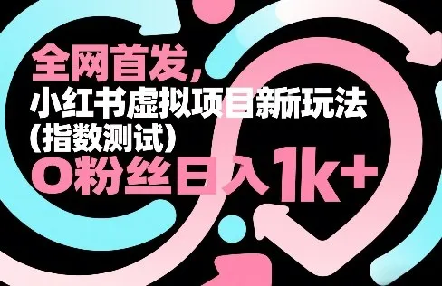 全网首发，小红书虚拟项目新玩法(指数测试)，0粉丝日入1k+，整个玩法完整拆解！-温久网络