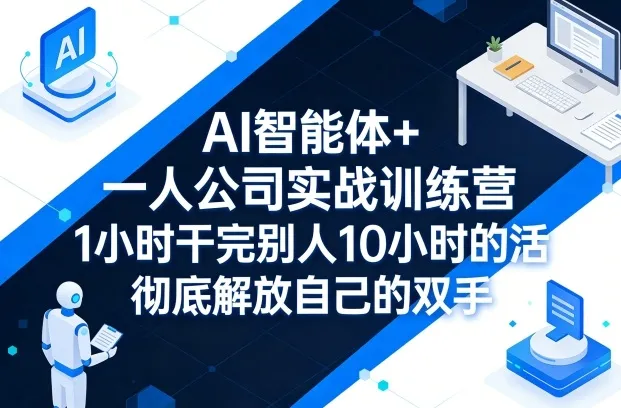 AI智能体+一人公司实战训练营，1小时干完别人10小时的活，彻底解放自己的双手-温久网络