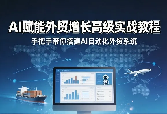 AI赋能外贸增长高级实战教程，手把手带你搭建AI自动化外贸系统-温久网络