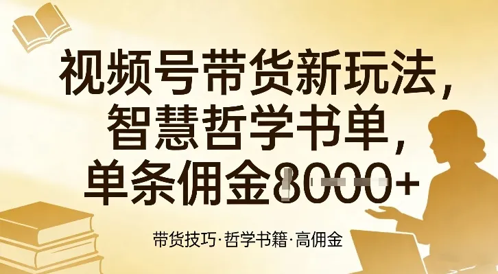 视频号带货新玩法，智慧哲学书单，单条佣金1k+-温久网络