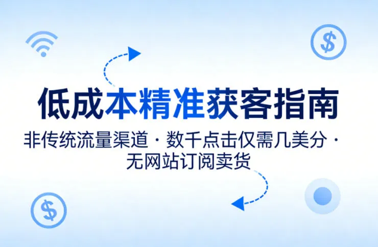 低成本精准获客指南，用非传统流量渠道，实现数千点击仅需几美分，不用网站也能搞订阅卖货-温久网络