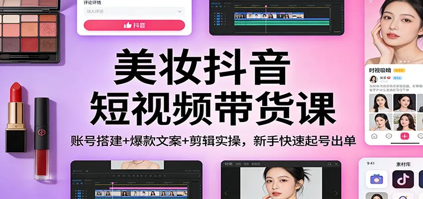 美妆抖音短视频带货课：账号搭建+爆款文案+剪辑实操，新手快速起号出单-温久网络