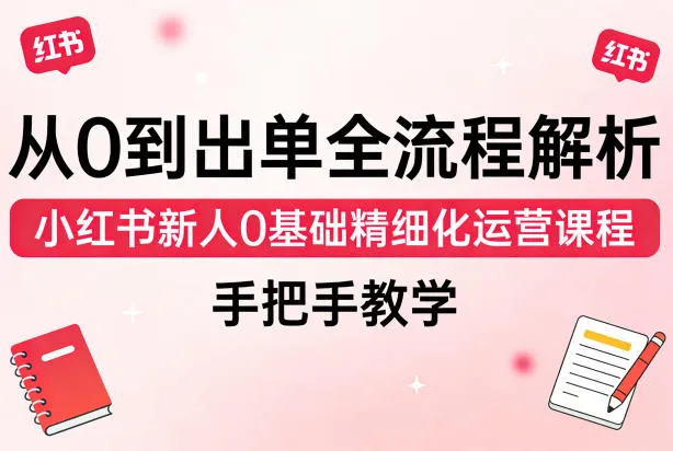 从0到出单全流程解析，小红书新人0基础精细化运营课程，手把手教学-温久网络