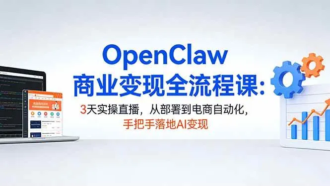 （17786期）OpenClaw商业变现全流程课：3天实操直播，从部署到电商自动化，手把手落地AI变现-温久网络