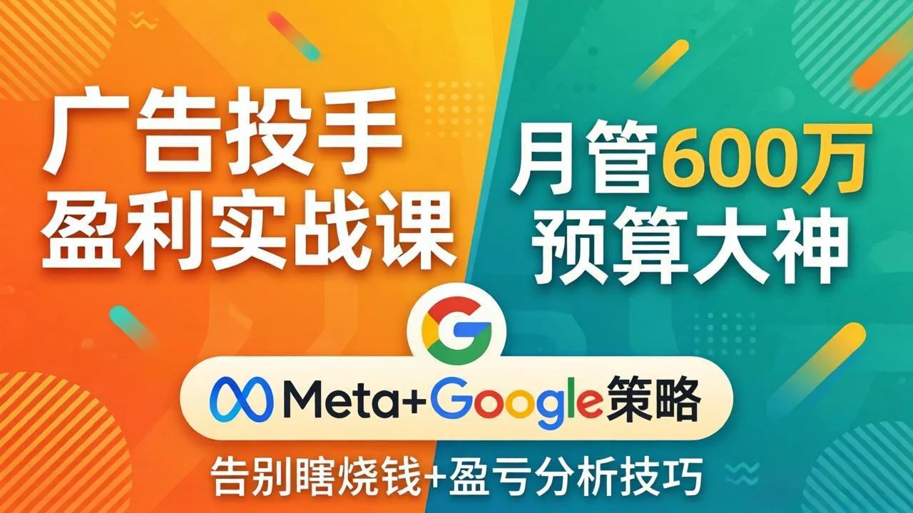 广告投手盈利实战课：月管600万预算大神，带你告别瞎烧钱，Meta+Google策略+盈亏分析-温久网络
