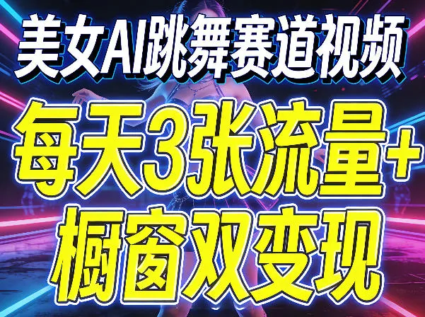 美女AI跳舞赛道视频，每天3张流量+橱窗双变现，新手保姆级制作教学-温久网络