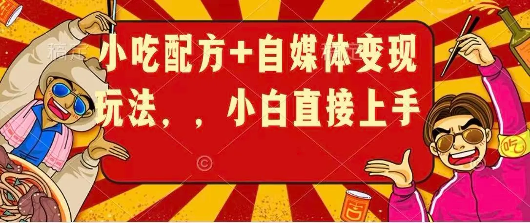 小吃配方+自媒体变现玩法，小白直接上手-温久网络
