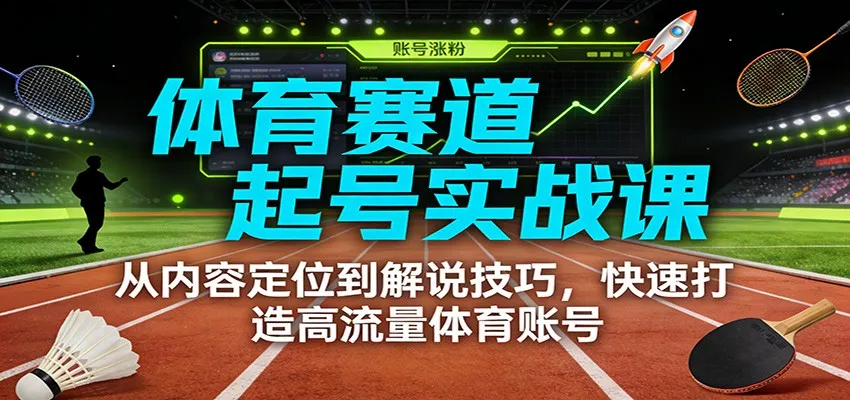 体育赛道起号实战课：从内容定位到解说技巧，快速打造高流量体育账号-温久网络