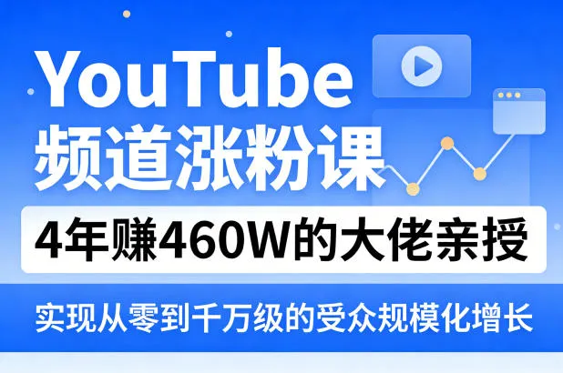 YouTube频道涨粉课，4年賺460W的大佬亲授，实现从零到千万级的受众规模化增长-温久网络