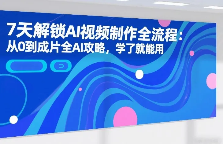 7天解锁AI视频制作全流程：从0到成片全AI攻略，学了就能用-温久网络