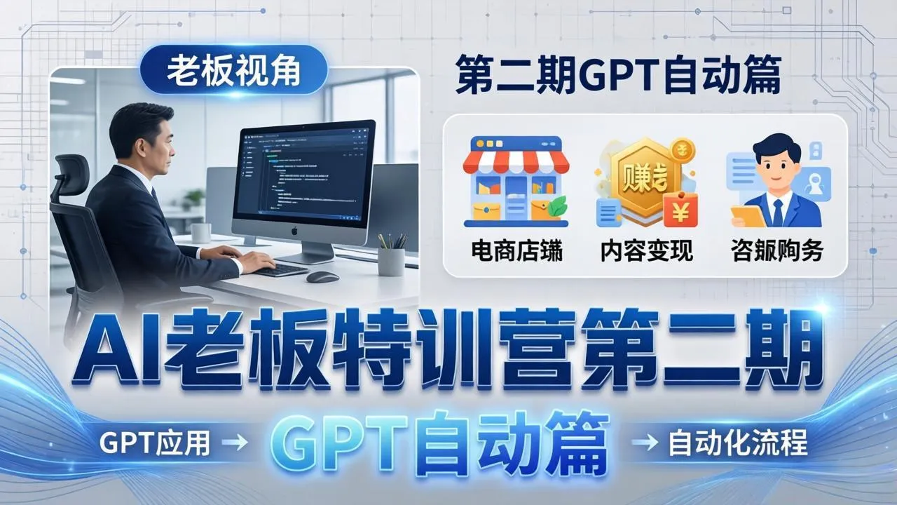 AI老板特训营第二期GPT自动篇：GPT应用+赚钱案例+自动化流程，老板AI降本增效课-温久网络