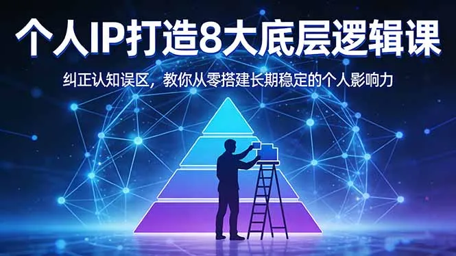 付费文章：个人IP打造8大底层逻辑课：纠正认知误区，教你从零搭建长期稳定的个人影响力-温久网络