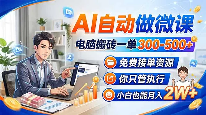 AI自动做微课，电脑搬砖一单300-500+，免费接单资源，你只管执行，小白也能月入2W+-温久网络