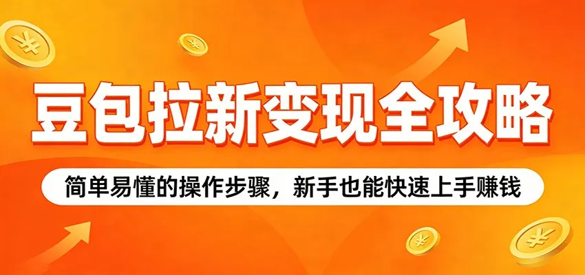 豆包拉新变现全攻略：简单易懂的操作步骤，新手也能快速上手赚钱-温久网络