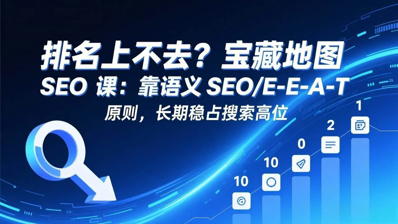 （17460期）排名上不去？宝藏地图 SEO 课：靠语义 SEO+E-E-A-T 原则，长期稳占搜索高位-温久网络
