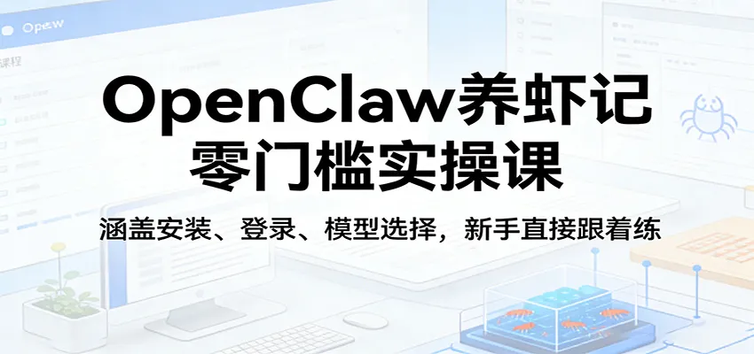 OpenClaw养虾记零门槛实操课：涵盖安装、登录、模型选择，新手直接跟着练（更新）-温久网络