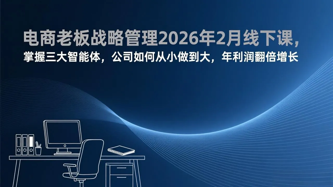 电商老板战略管理2026年2月线下课，掌握三大智能体，公司如何从小做到大，年利润翻倍增长-温久网络