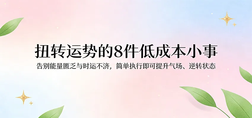 付费文章：扭转运势的8件低成本小事，告别能量匮乏与时运不济逆转状态-温久网络