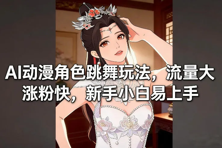 AI动漫角色跳舞玩法，流量大涨粉快，新手小白易上手-温久网络