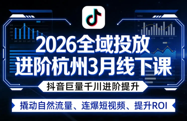 2026全域投放进阶杭州3月线下课，抖音巨量千川进阶提升，撬动自然流量、连爆短视频、提升ROI-温久网络