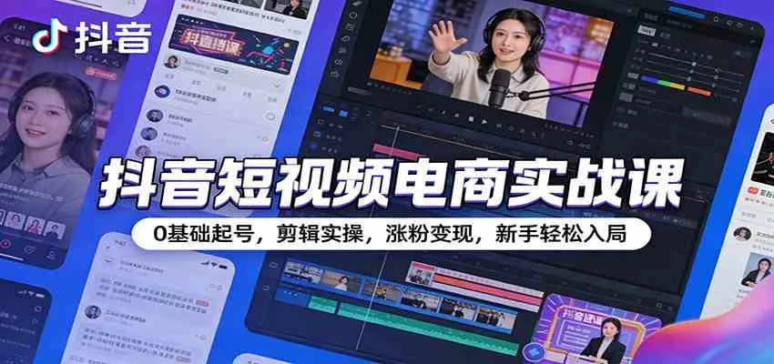 抖音短视频电商实战课：0基础起号，剪辑实操，涨粉变现，新手轻松入局-温久网络