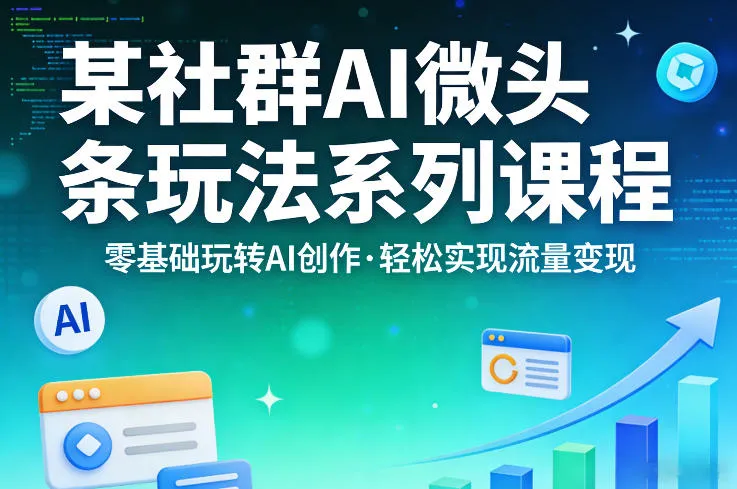 某社群的AI微头条玩法系列课程，零基础玩转AI创作，轻松实现流量变现-温久网络