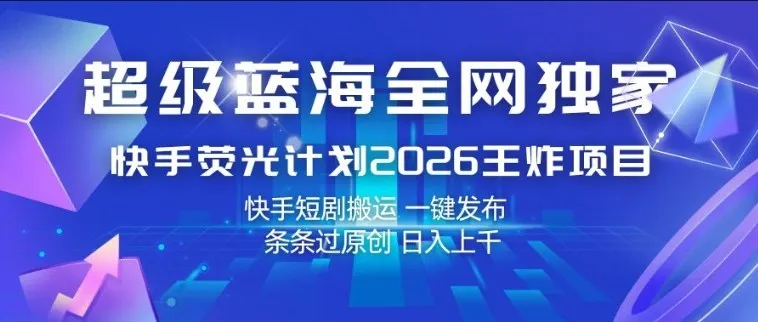 超级蓝海全网独家，快手荧光计划2026王炸项目，日入1k+，快手短剧搬运，一键发布，条条过原创【揭秘】-温久网络