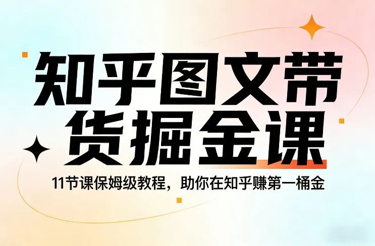 知乎图文带货掘金课，11节课保姆级教程，助你在知乎賺第一桶金-温久网络