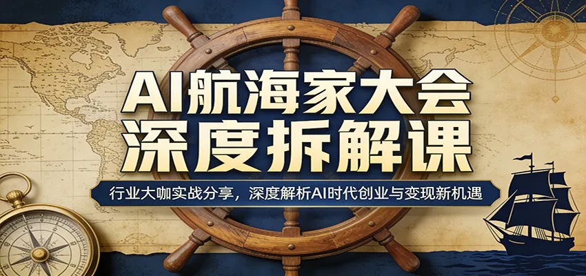 AI航海家大会深度拆解课：行业大咖实战分享，深度解析AI时代创业与变现新机遇-温久网络