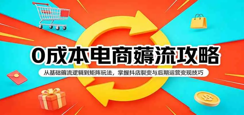 0成本电商薅流攻略：从基础薅流逻辑到矩阵玩法，掌握抖店裂变与后期运营变现技巧-温久网络