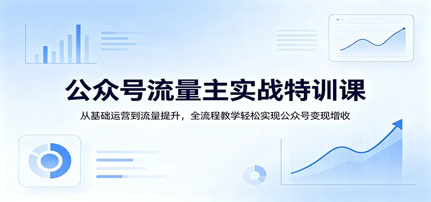 公众号流量主实战特训课：从基础运营到流量提升，全流程教学轻松实现公众号变现增收-温久网络