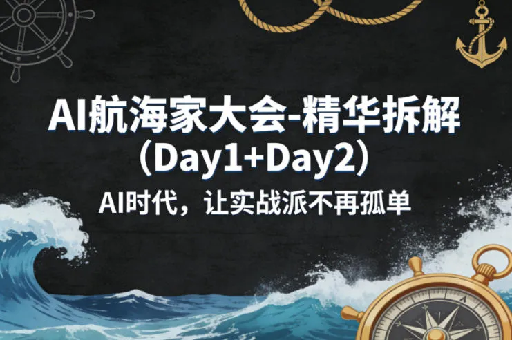 AI航海家大会-精华拆解(Day1+Day2)AI时代，让实战派不再孤单-温久网络