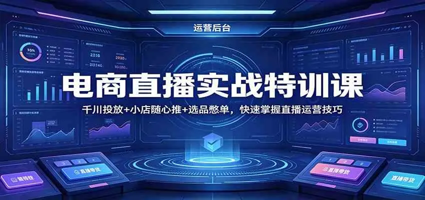 电商直播实战特训课：千川投放+小店随心推+选品憋单，快速掌握直播运营技巧-温久网络