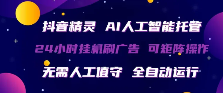 抖音精灵AI人工智能托管，24小时全自动刷广告，无需人工值守，可矩阵操作【揭秘】-温久网络