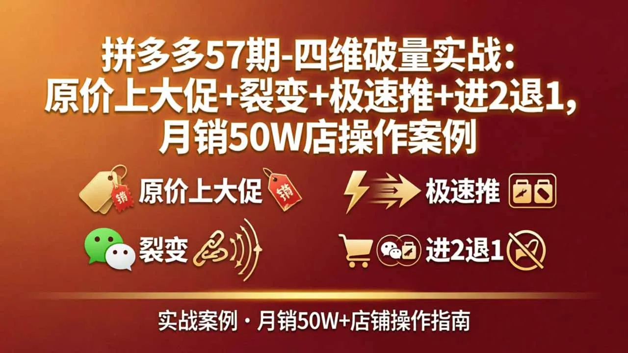 拼多多57期-四维破量实战：原价上大促+裂变+极速推+进2退1，月销50W店操作案例-温久网络