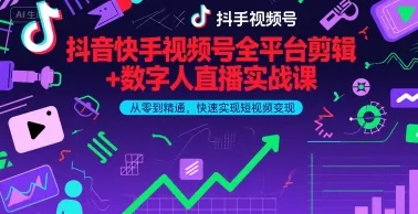 抖音快手视频号全平台剪辑+数字人直播实战课，从零到精通，快速实现短视频变现(更新2026年)-温久网络