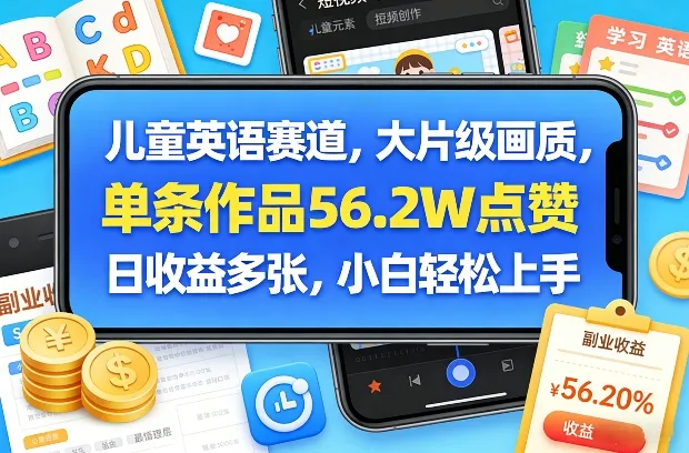 儿童英语赛道，大片级画质，单条作品56.2W点赞，日收益多张，小白轻松上手-温久网络