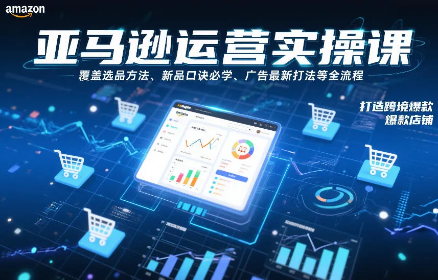 亚马逊运营实操课，覆盖选品方法、新品口诀必学、广告最新打法等全流程，打造跨境爆款店铺（更新4月）-温久网络