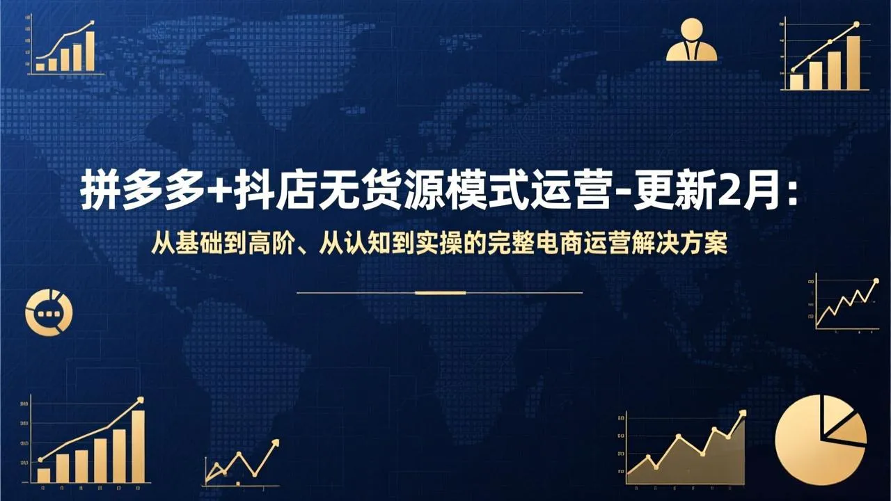 拼多多+抖店无货源模式运营-更新2月：从基础到高阶、从认知到实操的完整电商运营解决方案-温久网络