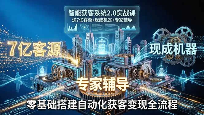 智能获客系统2.0实战课：送7亿客源+现成机器+专家辅导，零基础搭建自动化获客变现全流程-温久网络