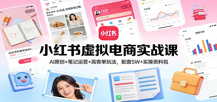 小红书虚拟电商实战课：AI原创+笔记运营+高客单玩法，配套5W+实操资料包-温久网络