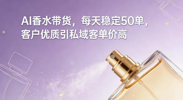 AI香水带货，每天稳定50单，客户优质引私域客单价高-温久网络