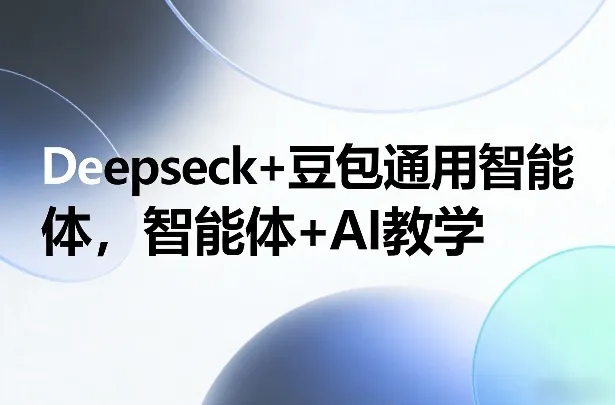 Deepseck+豆包通用智能体，智能体+AI教学-温久网络