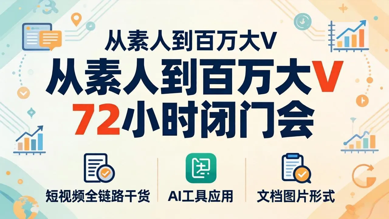 从素人到百万大V 72小时闭门会：短视频全链路干货+AI工具应用，文档图片形式轻松学变现-温久网络
