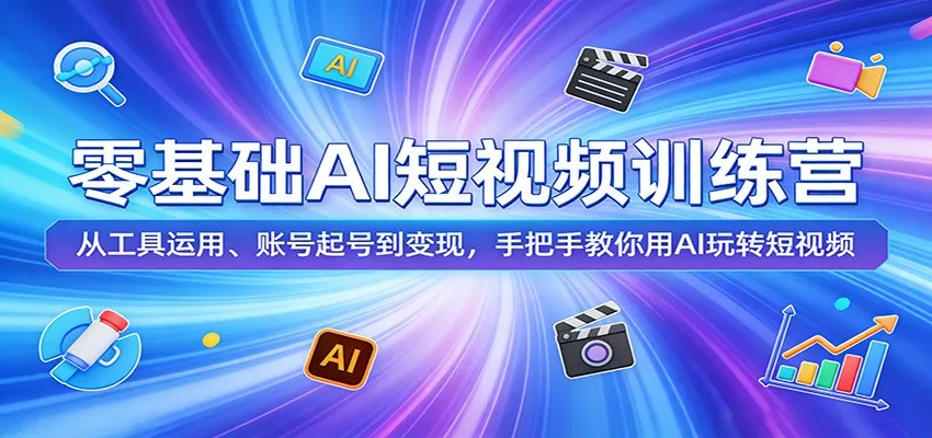 零基础AI短视频训练营：从工具运用、账号起号到变现，手把手教你用AI玩转短视频-温久网络