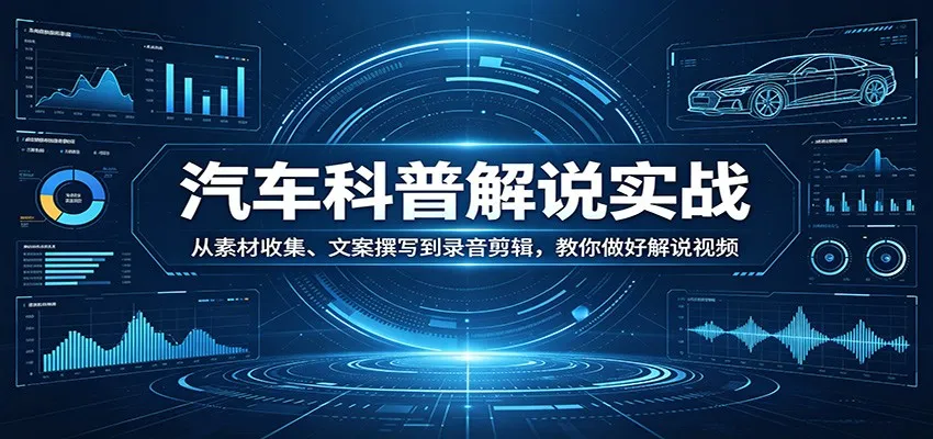 汽车科普解说实战：从素材收集、文案撰写到录音剪辑，教你做好解说视频-温久网络