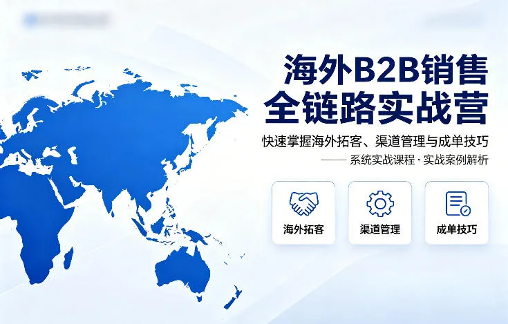海外B2B销售全链路实战营，快速掌握海外拓客、渠道管理与成单技巧-温久网络